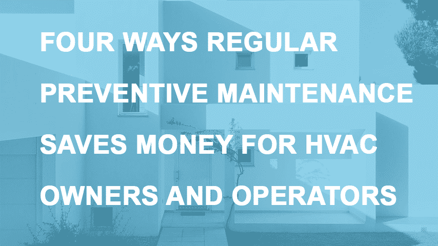 Four Ways Regular Preventative Maintenance Saves Money for HVAC Owners ...